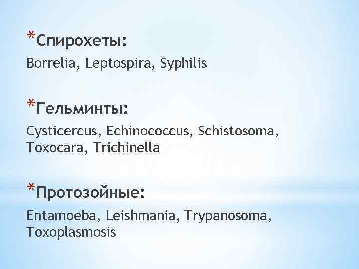 *Спирохеты: Borrelia, Leptospira, Syphilis *Гельминты: Cysticercus, Echinococcus, Schistosoma, Toxocara, Trichinella *Протозойные: Entamoeba, Leishmania, Trypanosoma,