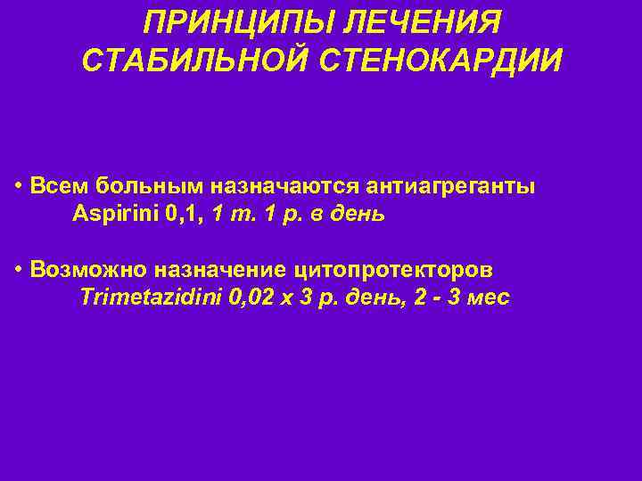 ПРИНЦИПЫ ЛЕЧЕНИЯ СТАБИЛЬНОЙ СТЕНОКАРДИИ • Всем больным назначаются антиагреганты Aspirini 0, 1, 1 т.