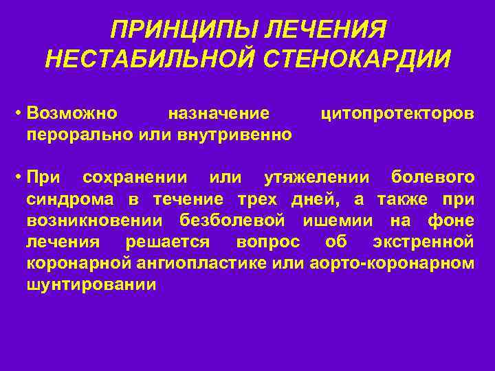 ПРИНЦИПЫ ЛЕЧЕНИЯ НЕСТАБИЛЬНОЙ СТЕНОКАРДИИ • Возможно назначение перорально или внутривенно цитопротекторов • При сохранении