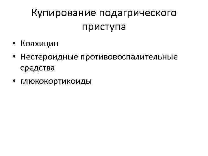 Купирование подагрического приступа • Колхицин • Нестероидные противовоспалительные средства • глюкокортикоиды 