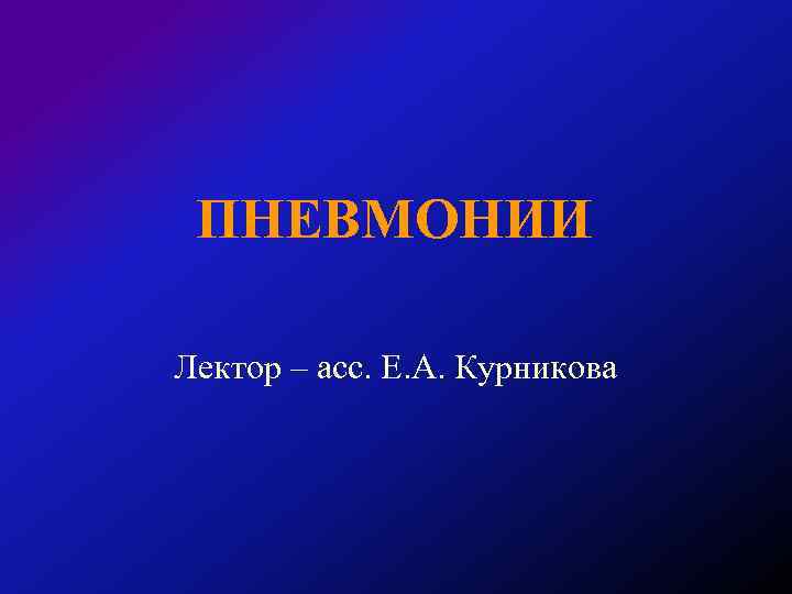 ПНЕВМОНИИ Лектор – асс. Е. А. Курникова 