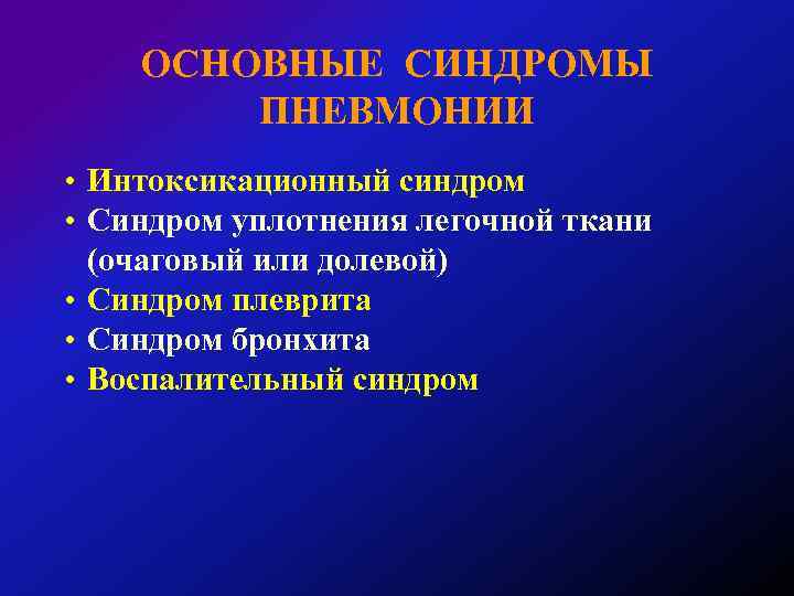 ОСНОВНЫЕ СИНДРОМЫ ПНЕВМОНИИ • Интоксикационный синдром • Синдром уплотнения легочной ткани (очаговый или долевой)