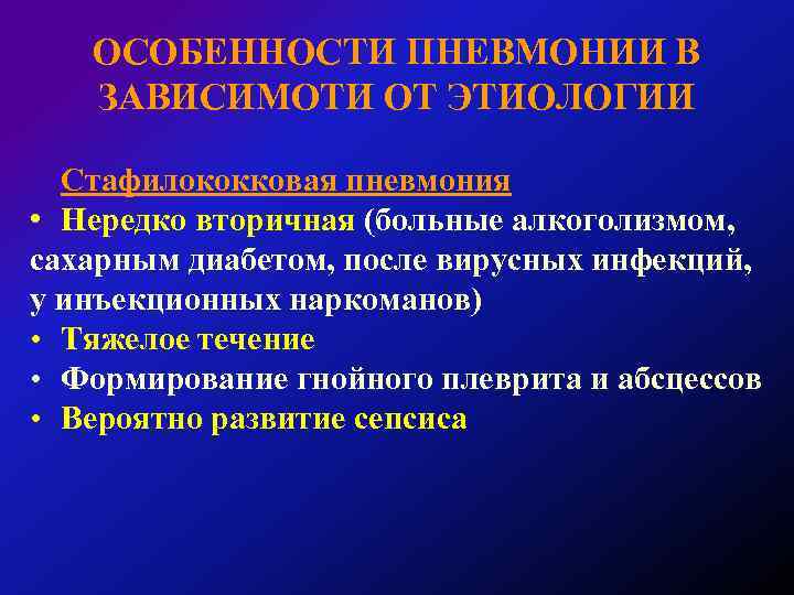ОСОБЕННОСТИ ПНЕВМОНИИ В ЗАВИСИМОТИ ОТ ЭТИОЛОГИИ Стафилококковая пневмония • Нередко вторичная (больные алкоголизмом, сахарным