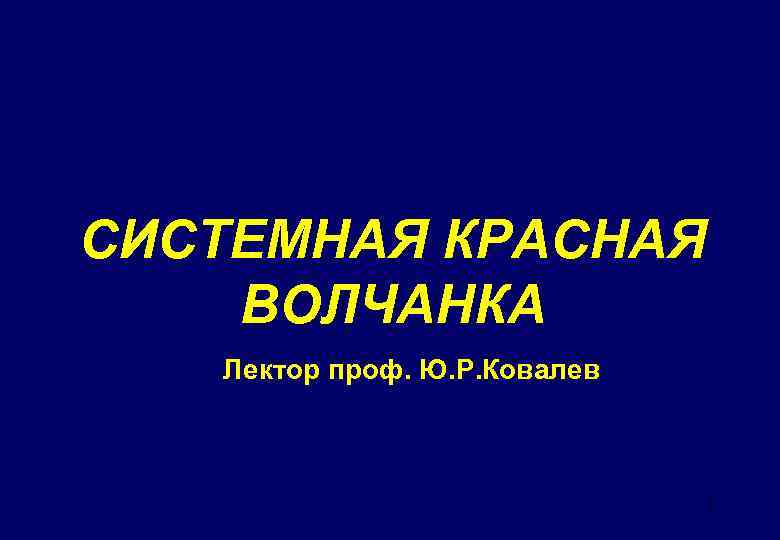 СИСТЕМНАЯ КРАСНАЯ ВОЛЧАНКА Лектор проф. Ю. Р. Ковалев 1 