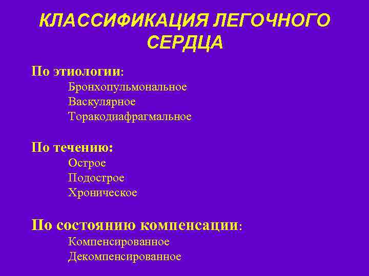 КЛАССИФИКАЦИЯ ЛЕГОЧНОГО СЕРДЦА По этиологии: Бронхопульмональное Васкулярное Торакодиафрагмальное По течению: Острое Подострое Хроническое По