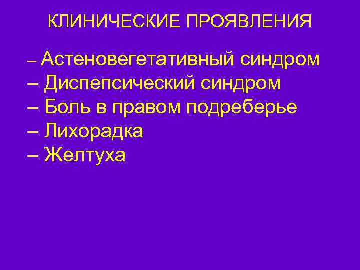 КЛИНИЧЕСКИЕ ПРОЯВЛЕНИЯ – Астеновегетативный синдром – Диспепсический синдром – Боль в правом подреберье –