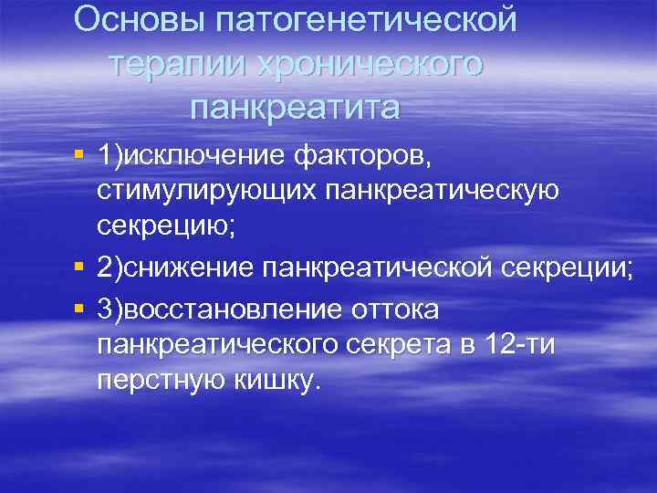 Основы патогенетической терапии хронического панкреатита § 1)исключение факторов, стимулирующих панкреатическую секрецию; § 2)снижение панкреатической