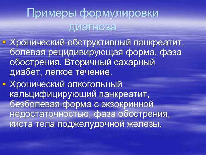Примеры формулировки диагноза § Хронический обструктивный панкреатит, болевая рецидивирующая форма, фаза обострения. Вторичный сахарный
