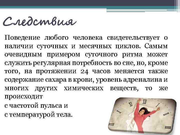 Следствия Поведение любого человека свидетельствует о наличии суточных и месячных циклов. Самым очевидным примером