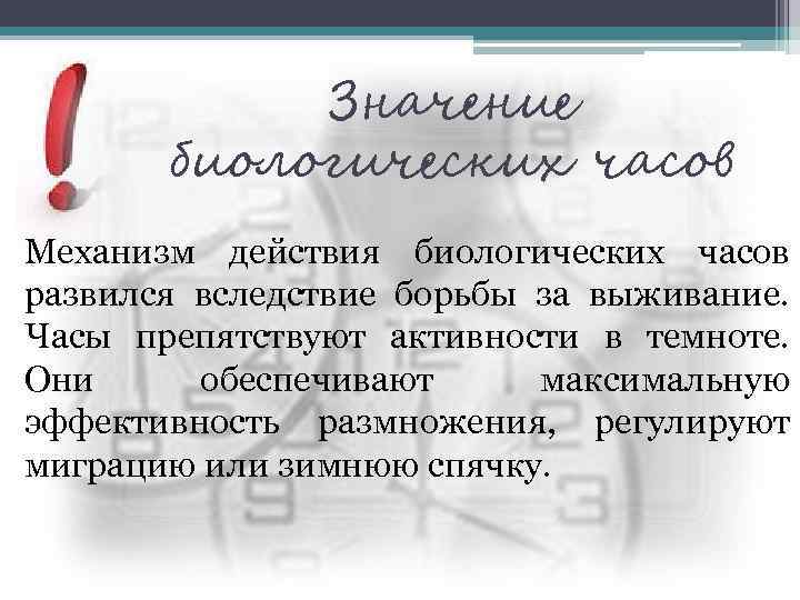 Значение биологических часов Механизм действия биологических часов развился вследствие борьбы за выживание. Часы препятствуют