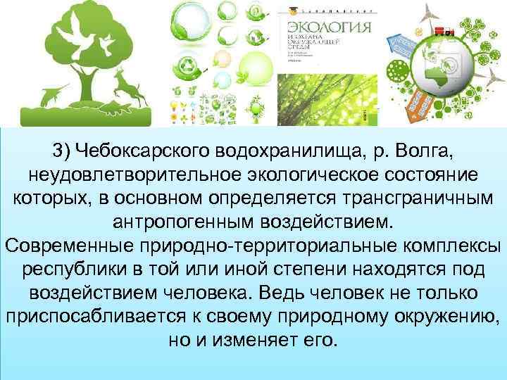3) Чебоксарского водохранилища, р. Волга, неудовлетворительное экологическое состояние которых, в основном определяется трансграничным антропогенным