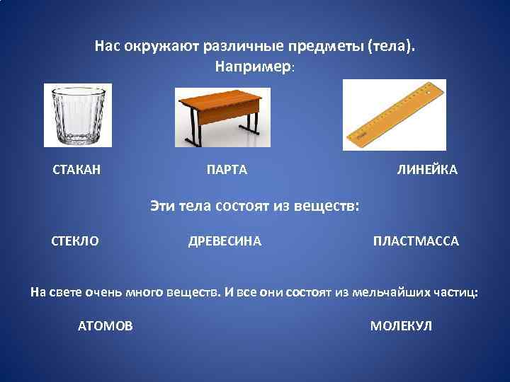 Нас окружают различные предметы (тела). Например: СТАКАН ПАРТА ЛИНЕЙКА Эти тела состоят из веществ: