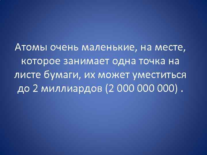 Атомы очень маленькие, на месте, которое занимает одна точка на листе бумаги, их может