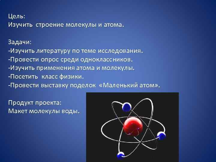 Цель: Изучить строение молекулы и атома. Задачи: -Изучить литературу по теме исследования. -Провести опрос