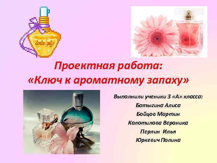 Проектная работа: «Ключ к ароматному запаху» Выполнили ученики 3 «А» класса: Батыгина Алиса Бойцов
