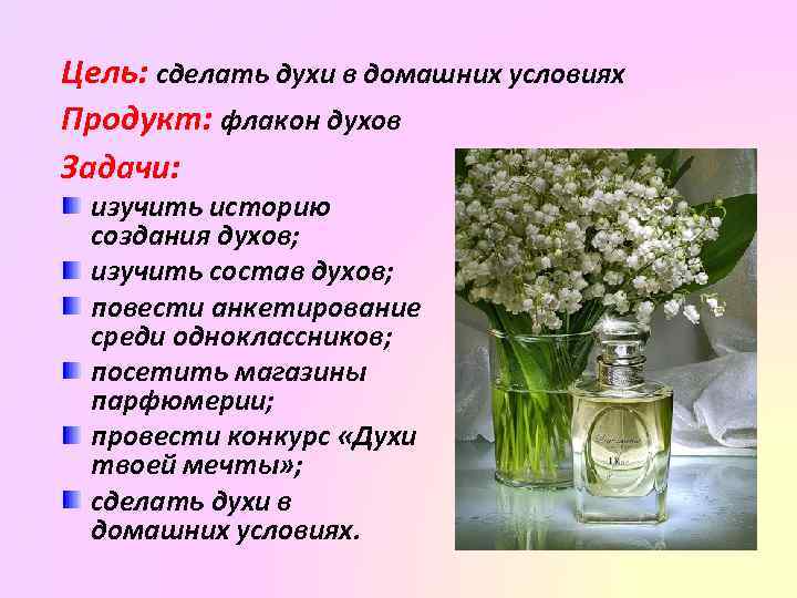 Цель: сделать духи в домашних условиях Продукт: флакон духов Задачи: изучить историю создания духов;