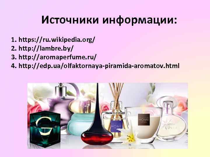 Источники информации: 1. https: //ru. wikipedia. org/ 2. http: //lambre. by/ 3. http: //aromaperfume.