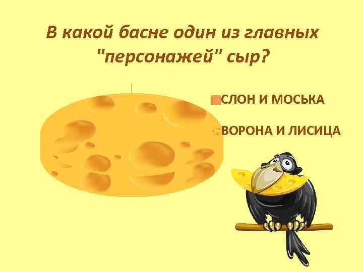 В какой басне один из главных "персонажей" сыр? СЛОН И МОСЬКА ВОРОНА И ЛИСИЦА