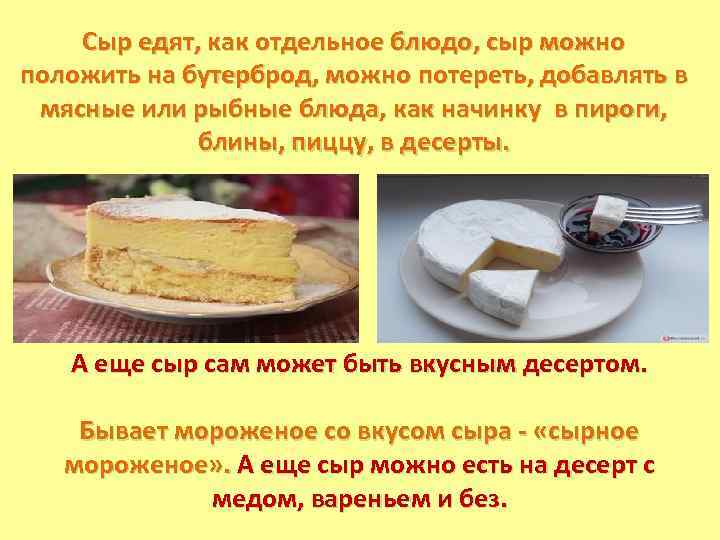 Сыр едят, как отдельное блюдо, сыр можно положить на бутерброд, можно потереть, добавлять в