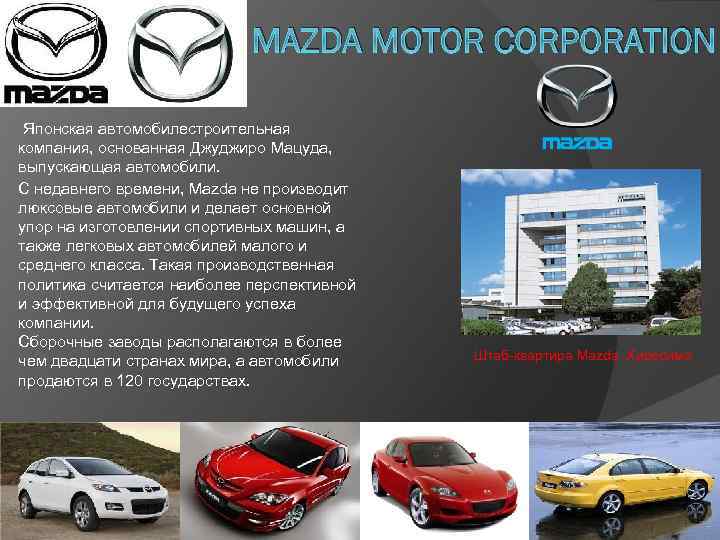 MAZDA MOTOR CORPORATION Японская автомобилестроительная компания, основанная Джуджиро Мацуда, выпускающая автомобили. С недавнего времени,