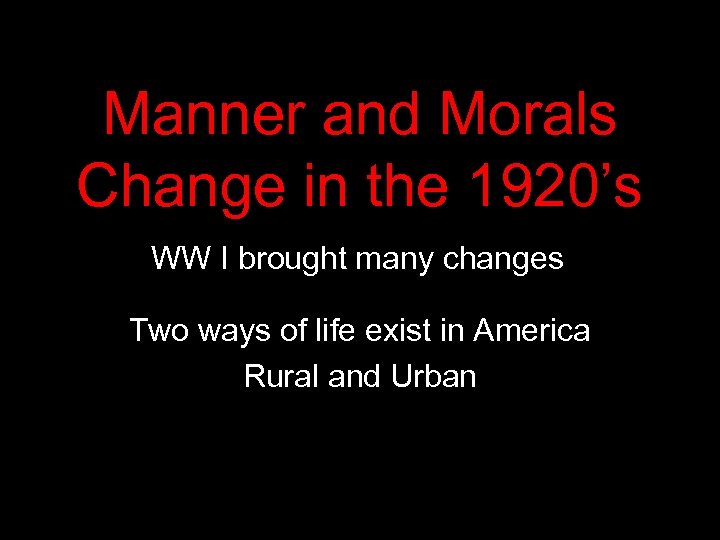Manner and Morals Change in the 1920’s WW I brought many changes Two ways