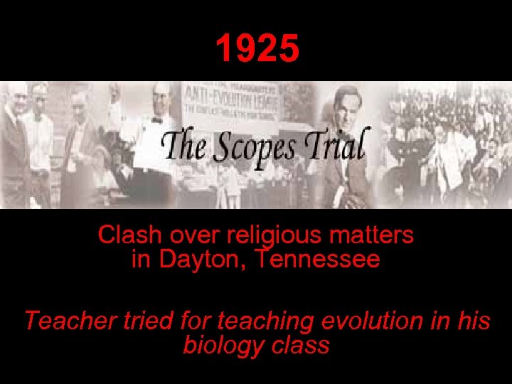 1925 Clash over religious matters in Dayton, Tennessee Teacher tried for teaching evolution in