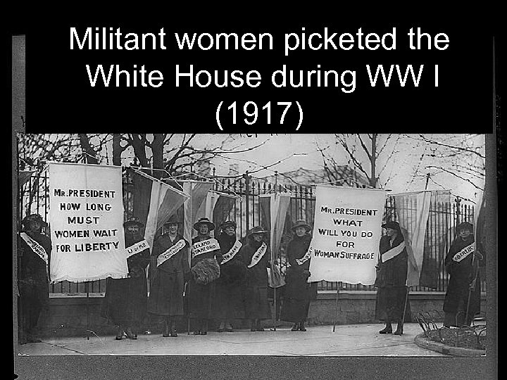 Militant women picketed the White House during WW I (1917) 