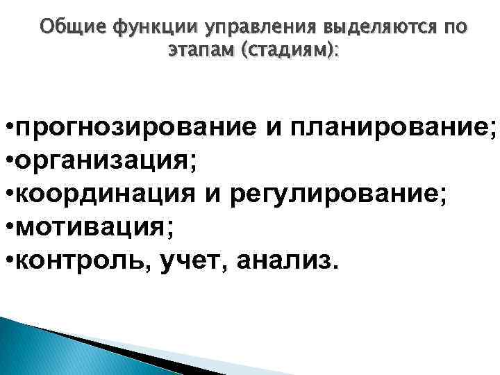 Общие функции управления выделяются по этапам (стадиям): • прогнозирование и планирование; • организация; •