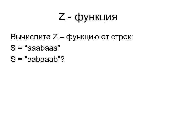 Z - функция Вычислите Z – функцию от строк: S = “aaabaaa” S =