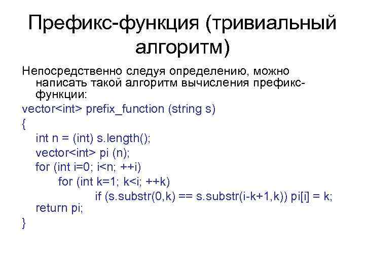 Префикс-функция (тривиальный алгоритм) Непосредственно следуя определению, можно написать такой алгоритм вычисления префиксфункции: vector<int> prefix_function