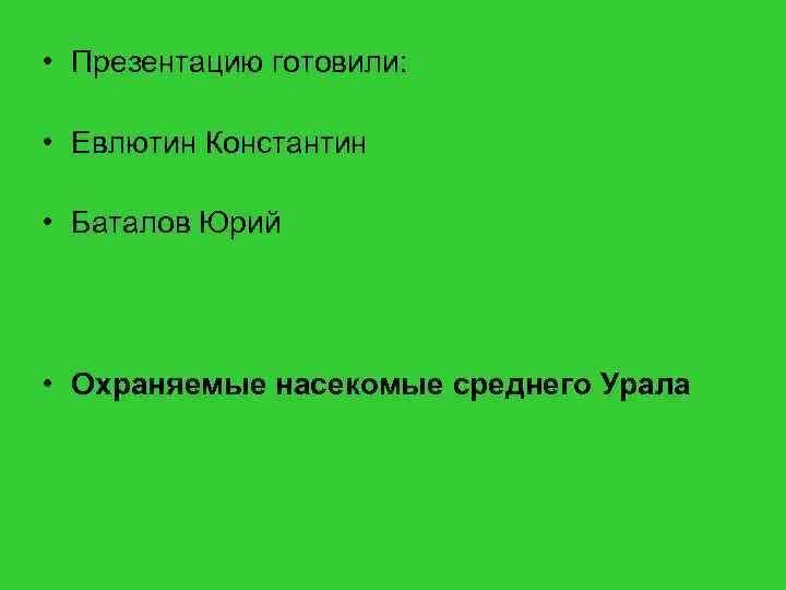  • Презентацию готовили: • Евлютин Константин • Баталов Юрий • Охраняемые насекомые среднего