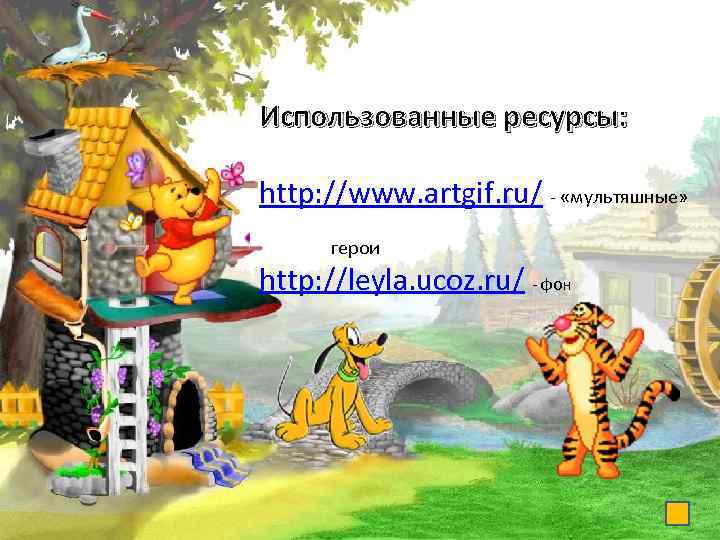 Использованные ресурсы: http: //www. artgif. ru/ - «мультяшные» герои http: //leyla. ucoz. ru/ -