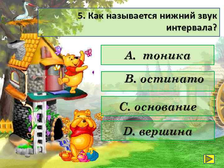 5. Как называется нижний звук интервала? А. тоника В. остинато С. основание D. вершина