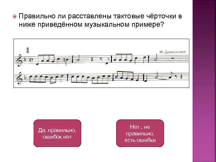  Правильно ли расставлены тактовые чёрточки в ниже приведённом музыкальном примере? Да, правильно, ошибок