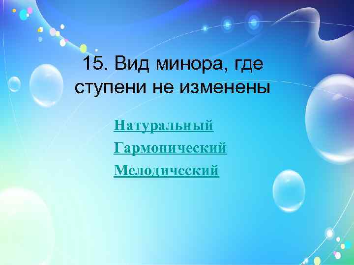 15. Вид минора, где ступени не изменены Натуральный Гармонический Мелодический 