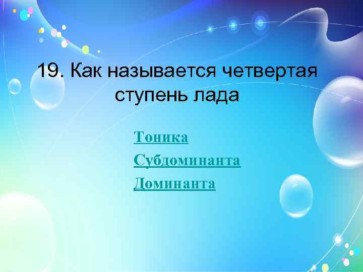 19. Как называется четвертая ступень лада Тоника Субдоминанта Доминанта 