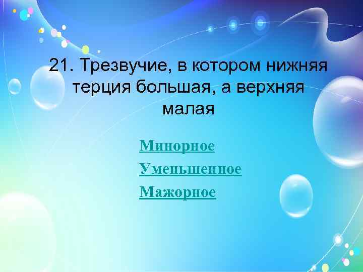 21. Трезвучие, в котором нижняя терция большая, а верхняя малая Минорное Уменьшенное Мажорное 