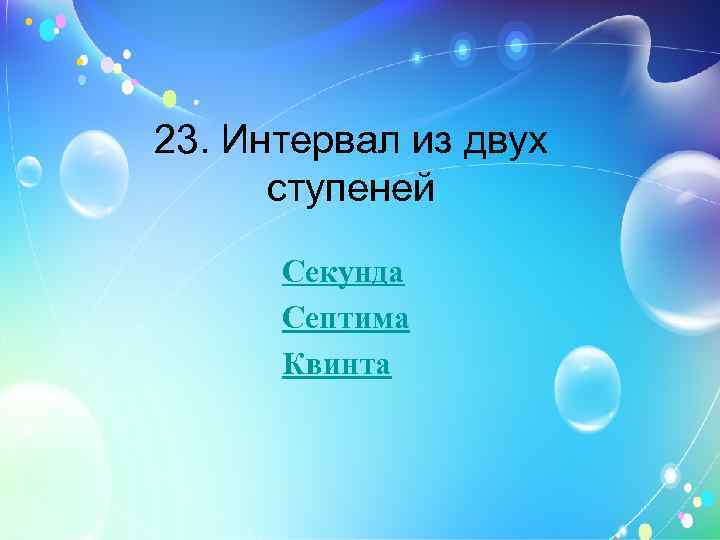 23. Интервал из двух ступеней Секунда Септима Квинта 