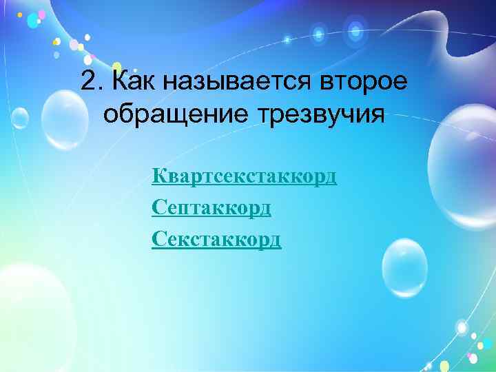 2. Как называется второе обращение трезвучия Квартсекстаккорд Септаккорд Секстаккорд 