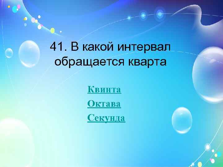 41. В какой интервал обращается кварта Квинта Октава Секунда 