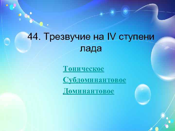 44. Трезвучие на IV ступени лада Тоническое Субдоминантовое Доминантовое 