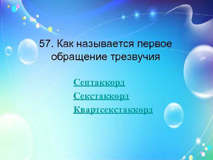 57. Как называется первое обращение трезвучия Септаккорд Секстаккорд Квартсекстаккорд 