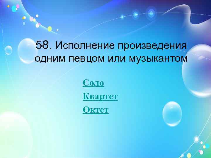 58. Исполнение произведения одним певцом или музыкантом Соло Квартет Октет 
