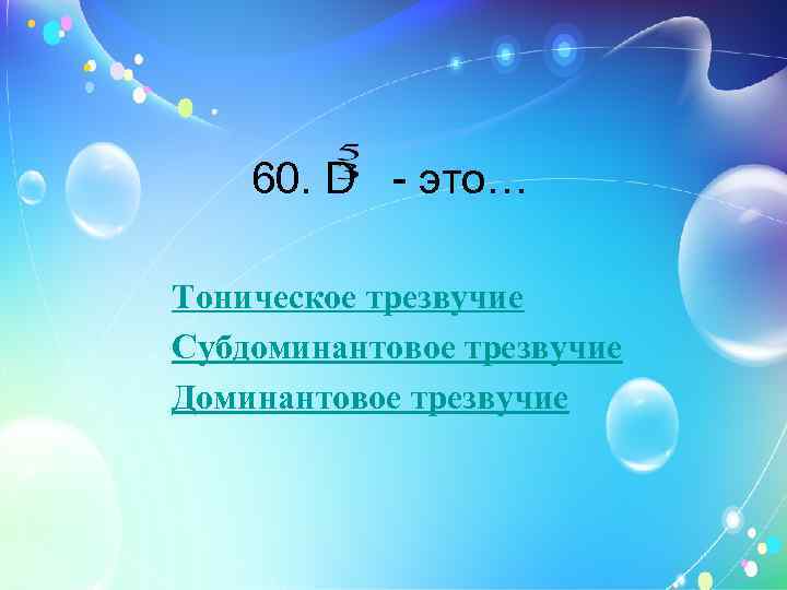 60. D - это… Тоническое трезвучие Субдоминантовое трезвучие Доминантовое трезвучие 