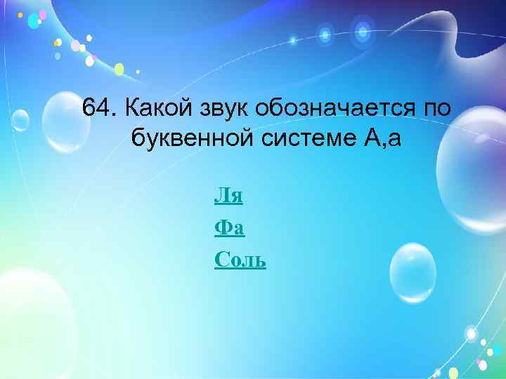 64. Какой звук обозначается по буквенной системе A, a Ля Фа Соль 