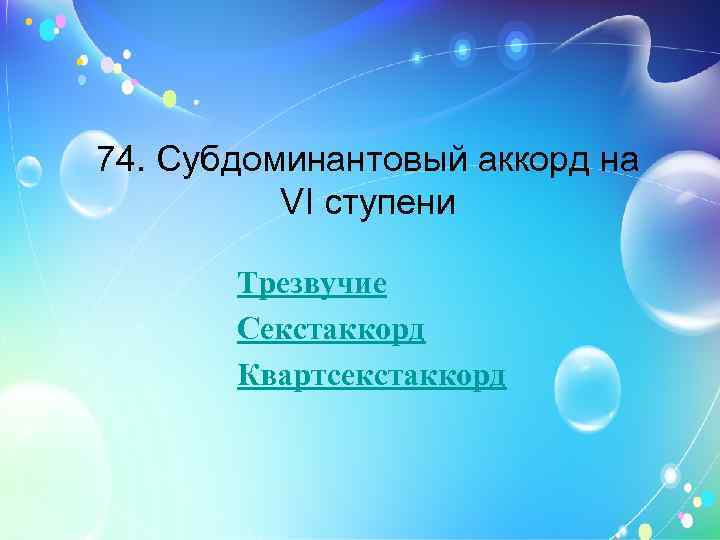 74. Субдоминантовый аккорд на VI ступени Трезвучие Секстаккорд Квартсекстаккорд 