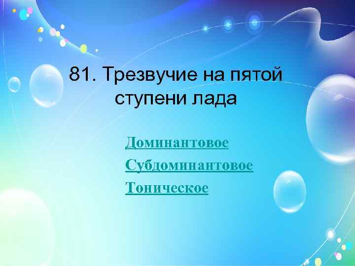 81. Трезвучие на пятой ступени лада Доминантовое Субдоминантовое Тоническое 