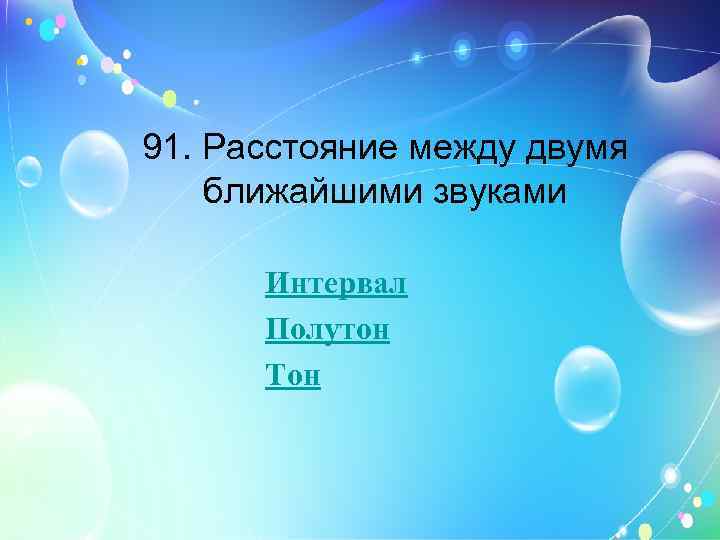 91. Расстояние между двумя ближайшими звуками Интервал Полутон Тон 
