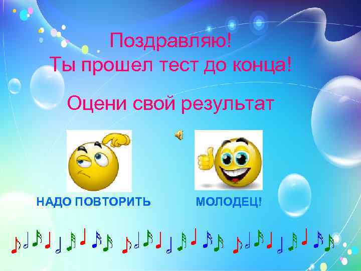 Поздравляю! Ты прошел тест до конца! Оцени свой результат НАДО ПОВТОРИТЬ МОЛОДЕЦ! 