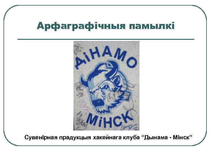 Арфаграфічныя памылкі Сувенірная прадукцыя хакейнага клуба “Дынама - Мінск” 